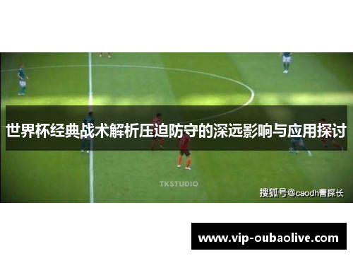 世界杯经典战术解析压迫防守的深远影响与应用探讨