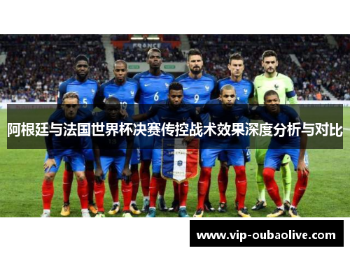 阿根廷与法国世界杯决赛传控战术效果深度分析与对比