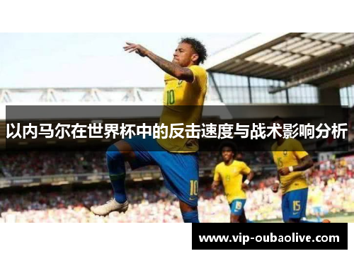 以内马尔在世界杯中的反击速度与战术影响分析