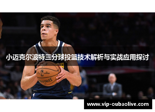 小迈克尔波特三分球投篮技术解析与实战应用探讨