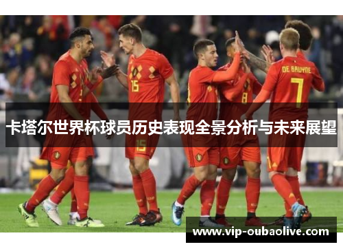 卡塔尔世界杯球员历史表现全景分析与未来展望