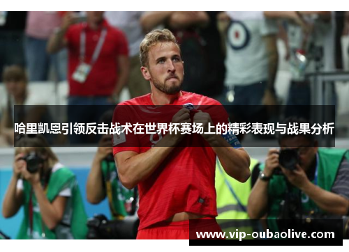 哈里凯恩引领反击战术在世界杯赛场上的精彩表现与战果分析