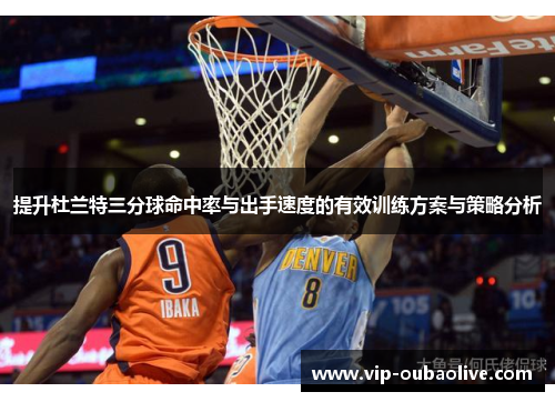 提升杜兰特三分球命中率与出手速度的有效训练方案与策略分析