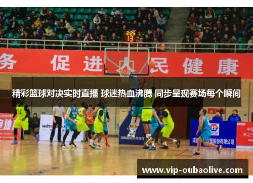 精彩篮球对决实时直播 球迷热血沸腾 同步呈现赛场每个瞬间