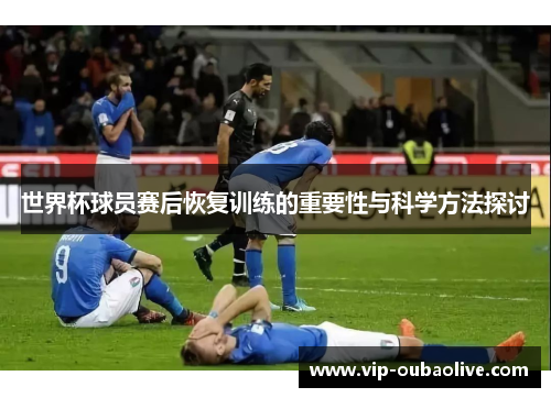 世界杯球员赛后恢复训练的重要性与科学方法探讨