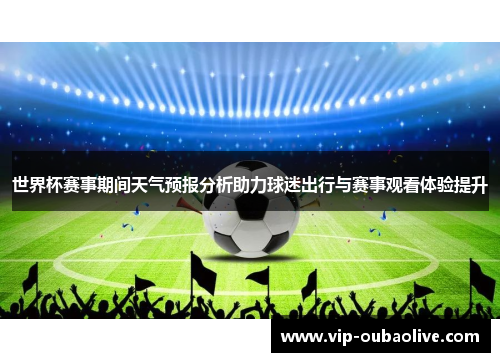 世界杯赛事期间天气预报分析助力球迷出行与赛事观看体验提升
