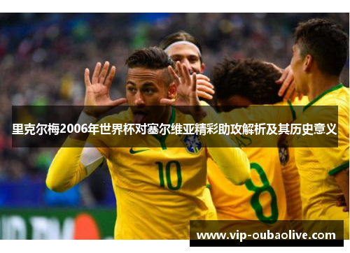 里克尔梅2006年世界杯对塞尔维亚精彩助攻解析及其历史意义
