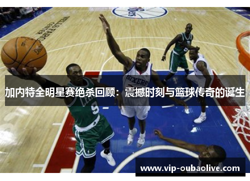 加内特全明星赛绝杀回顾：震撼时刻与篮球传奇的诞生
