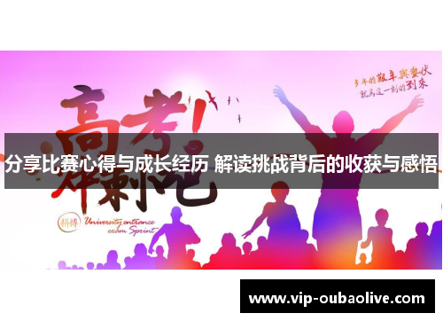 分享比赛心得与成长经历 解读挑战背后的收获与感悟