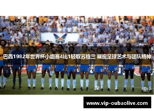 巴西1982年世界杯小组赛4比1轻取苏格兰 展现足球艺术与团队精神