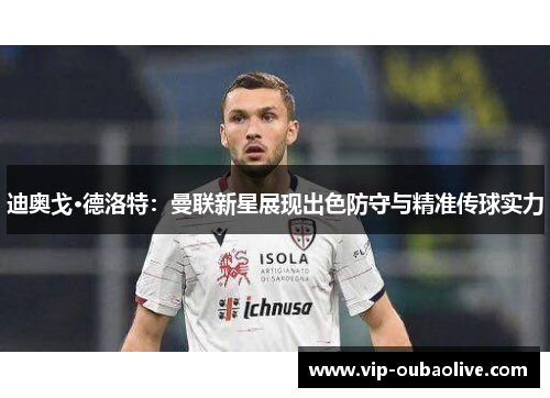 迪奥戈·德洛特：曼联新星展现出色防守与精准传球实力