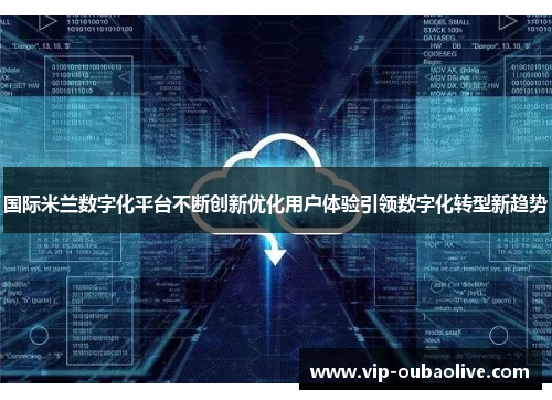 国际米兰数字化平台不断创新优化用户体验引领数字化转型新趋势