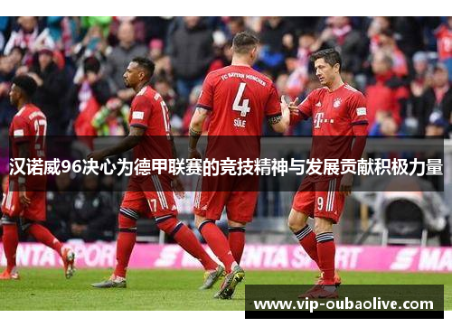 汉诺威96决心为德甲联赛的竞技精神与发展贡献积极力量