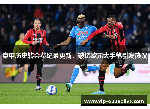 意甲历史转会费纪录更新：破亿欧元大手笔引发热议