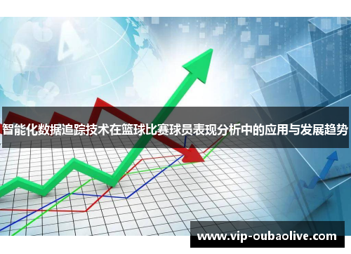 智能化数据追踪技术在篮球比赛球员表现分析中的应用与发展趋势