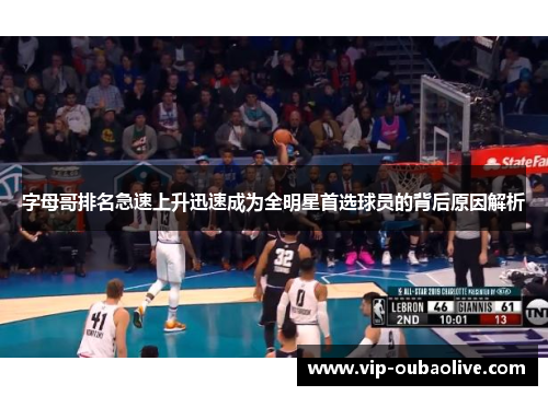 字母哥排名急速上升迅速成为全明星首选球员的背后原因解析