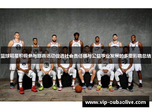 篮球明星积极参与慈善活动促进社会责任感与公益事业发展的多重影响总结