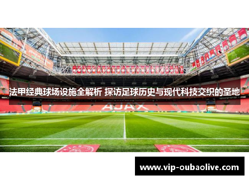 法甲经典球场设施全解析 探访足球历史与现代科技交织的圣地