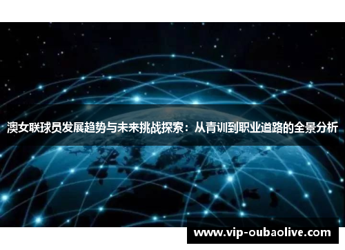 澳女联球员发展趋势与未来挑战探索：从青训到职业道路的全景分析