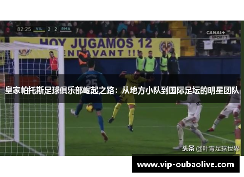 皇家帕托斯足球俱乐部崛起之路：从地方小队到国际足坛的明星团队
