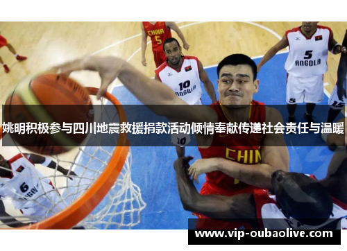 姚明积极参与四川地震救援捐款活动倾情奉献传递社会责任与温暖