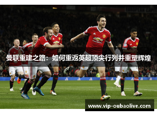 曼联重建之路：如何重返英超顶尖行列并重塑辉煌