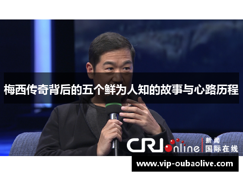 梅西传奇背后的五个鲜为人知的故事与心路历程