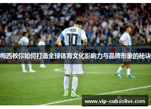 梅西教你如何打造全球体育文化影响力与品牌形象的秘诀