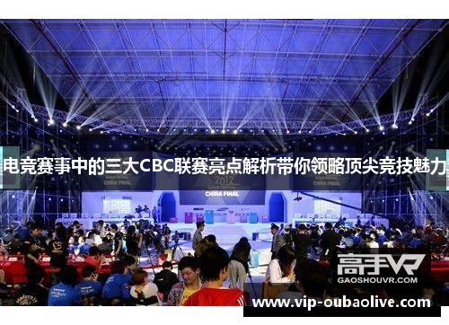 电竞赛事中的三大CBC联赛亮点解析带你领略顶尖竞技魅力