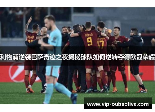 利物浦逆袭巴萨奇迹之夜揭秘球队如何逆转夺得欧冠荣耀