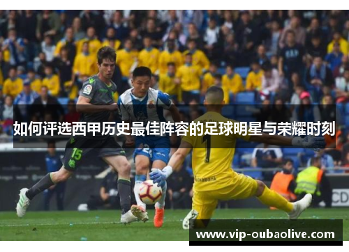 如何评选西甲历史最佳阵容的足球明星与荣耀时刻