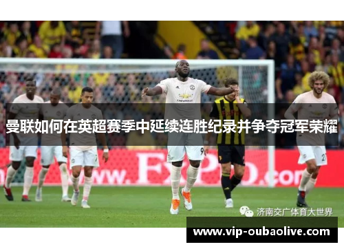 曼联如何在英超赛季中延续连胜纪录并争夺冠军荣耀