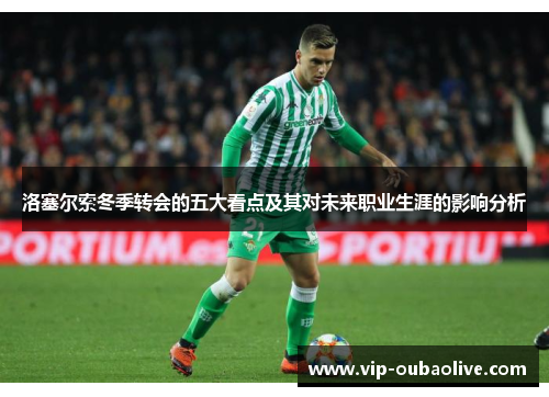 洛塞尔索冬季转会的五大看点及其对未来职业生涯的影响分析