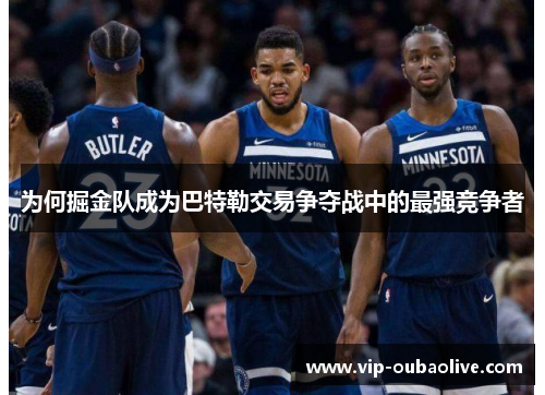 为何掘金队成为巴特勒交易争夺战中的最强竞争者