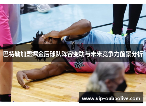 巴特勒加盟掘金后球队阵容变动与未来竞争力前景分析
