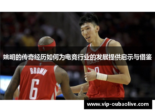 姚明的传奇经历如何为电竞行业的发展提供启示与借鉴
