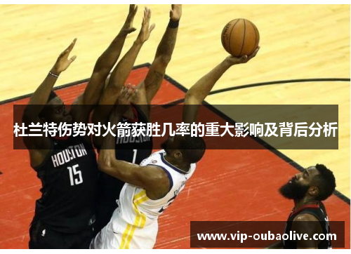 杜兰特伤势对火箭获胜几率的重大影响及背后分析