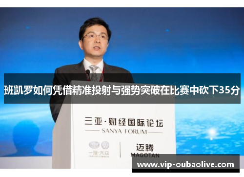 班凯罗如何凭借精准投射与强势突破在比赛中砍下35分