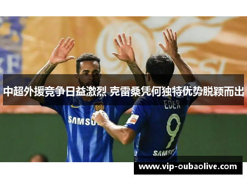 中超外援竞争日益激烈 克雷桑凭何独特优势脱颖而出