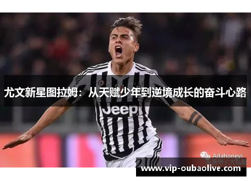 尤文新星图拉姆：从天赋少年到逆境成长的奋斗心路