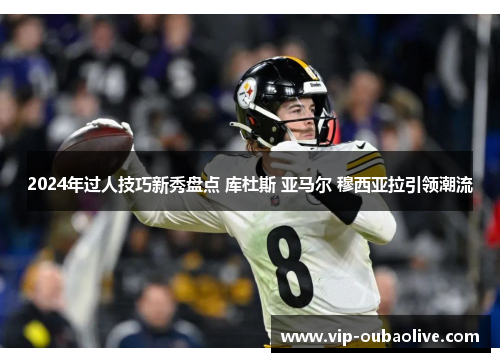 2024年过人技巧新秀盘点 库杜斯 亚马尔 穆西亚拉引领潮流