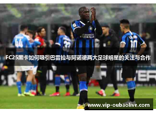 FC25黑卡如何吸引巴雷拉与阿诺德两大足球明星的关注与合作