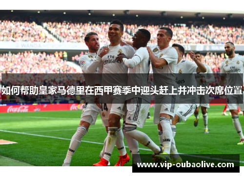 如何帮助皇家马德里在西甲赛季中迎头赶上并冲击次席位置