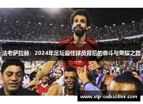 法老萨拉赫：2024年足坛最佳球员背后的奋斗与荣耀之路