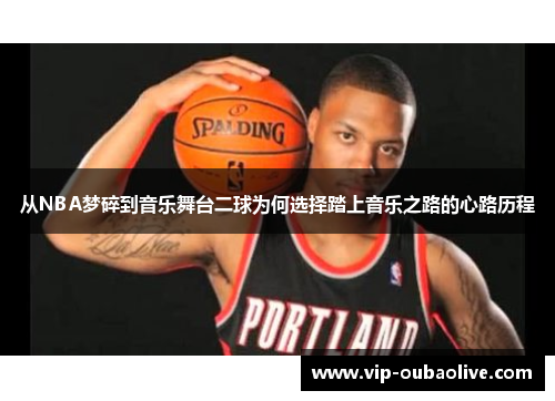 从NBA梦碎到音乐舞台二球为何选择踏上音乐之路的心路历程