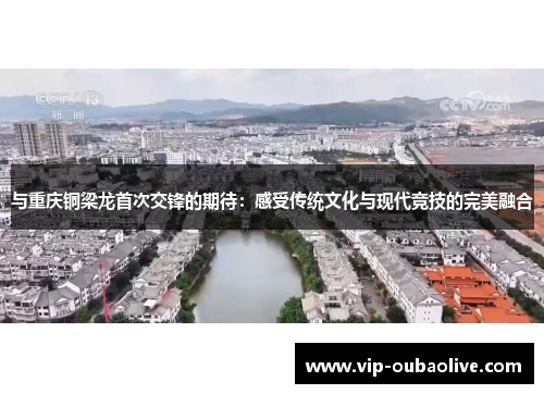 与重庆铜梁龙首次交锋的期待：感受传统文化与现代竞技的完美融合