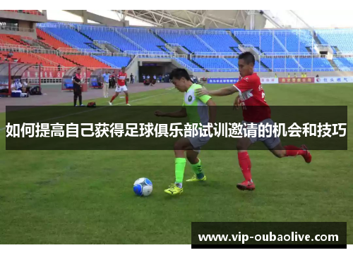 如何提高自己获得足球俱乐部试训邀请的机会和技巧