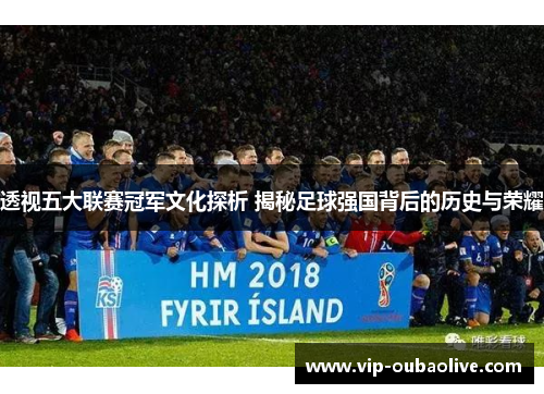 透视五大联赛冠军文化探析 揭秘足球强国背后的历史与荣耀