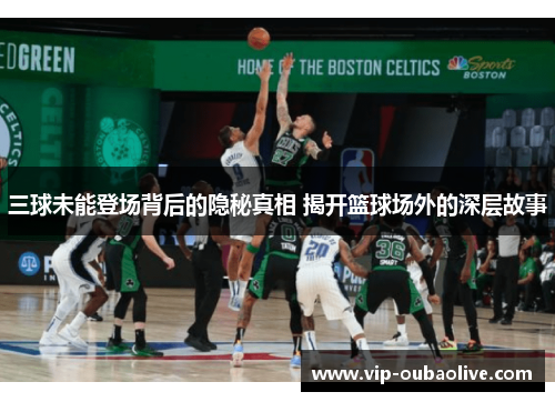 三球未能登场背后的隐秘真相 揭开篮球场外的深层故事