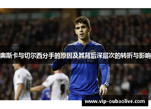 奥斯卡与切尔西分手的原因及其背后深层次的转折与影响